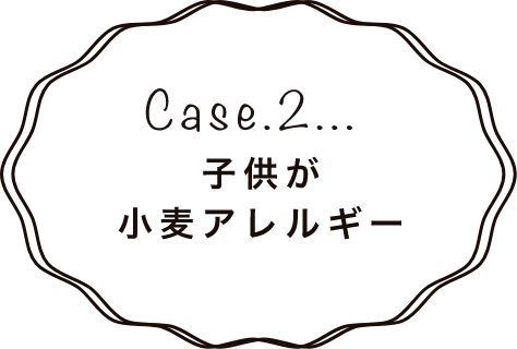Case.2 子供が小麦アレルギー