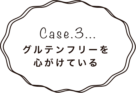 Case.3 グルテンフリーを心がけている