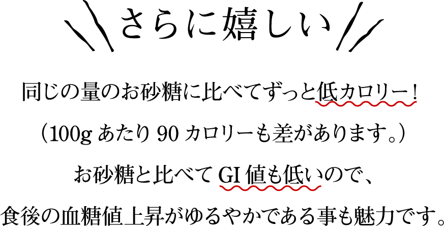 さらに嬉しい 同じの量のお砂糖に比べてずっと低カロリー！