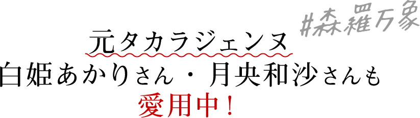 元タカラジェンヌ白姫あかりさん・月央和沙さんも愛用中！